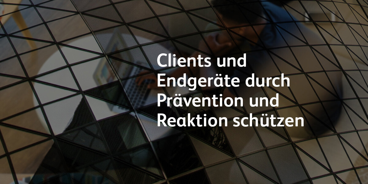 Clients und Endgeräte durch Prävention und Reaktion schützen